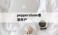 关于pepperstone香港开户的信息